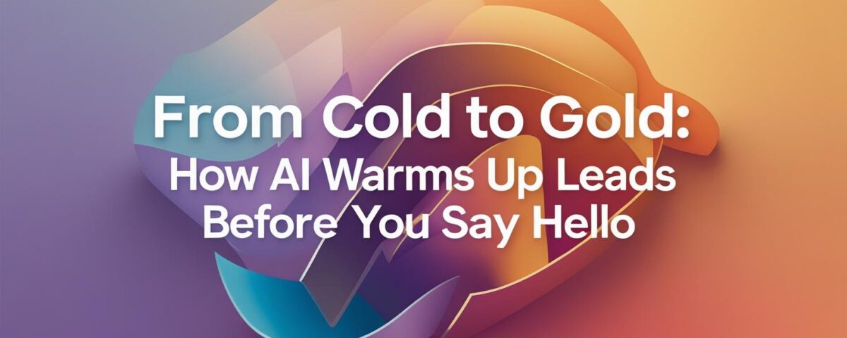 From Cold to Gold: How AI Warms Up Leads Before You Say Hello