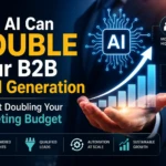 How AI Can Double Your B2B Lead Generation Without Doubling Your Marketing Budget